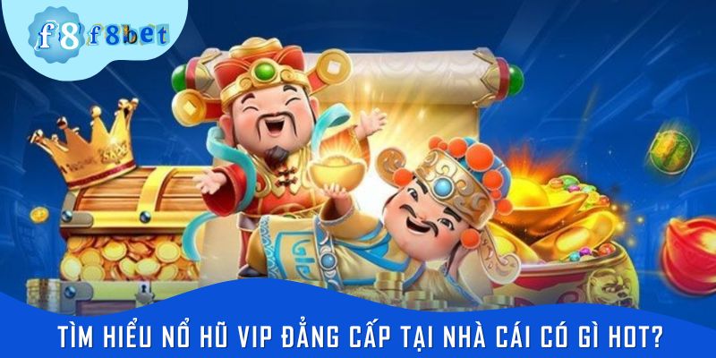 Tìm hiểu nổ hũ Vip đẳng cấp tại nhà cái có gì hot?