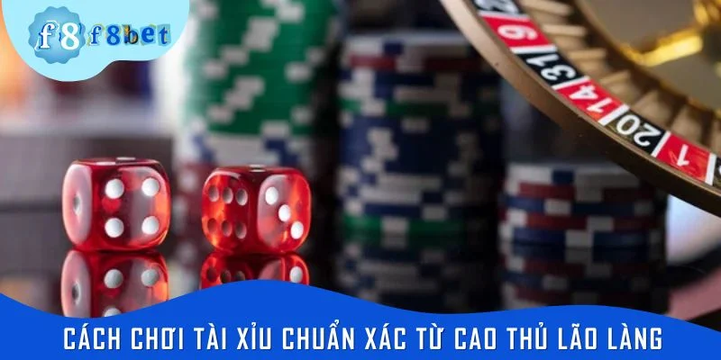 Cách chơi tài xỉu chuẩn xác từ cao thủ lão làng
