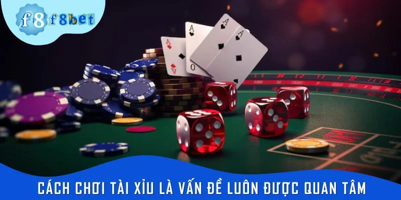 Cách chơi tài xỉu là vấn đề luôn được quan tâm